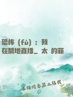 恐怖復(fù)蘇：我在禁地直播