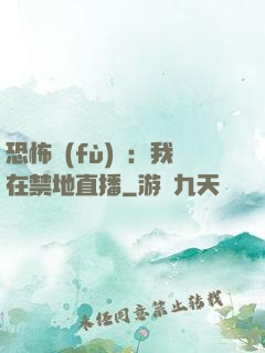 恐怖復(fù)蘇：我在禁地直播