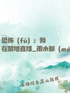 恐怖復(fù)蘇：我在禁地直播