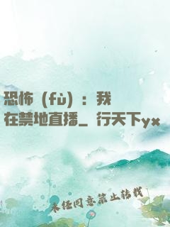 恐怖復(fù)蘇：我在禁地直播