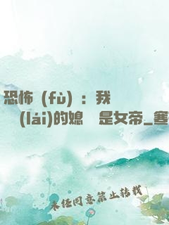 恐怖復(fù)蘇：我撿來(lái)的媳婦兒是女帝