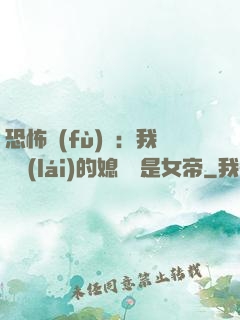 恐怖復(fù)蘇：我撿來(lái)的媳婦兒是女帝
