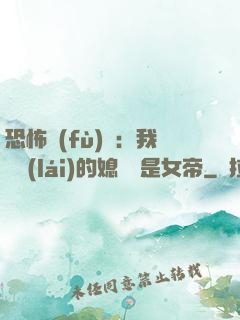 恐怖復(fù)蘇：我撿來(lái)的媳婦兒是女帝
