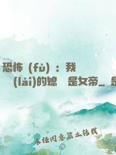 恐怖復(fù)蘇：我撿來(lái)的媳婦兒是女帝