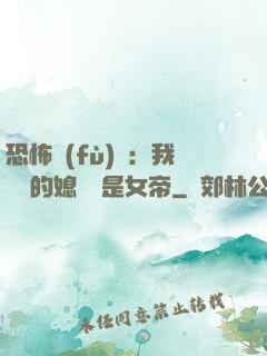 恐怖復(fù)蘇：我撿來的媳婦兒是女帝