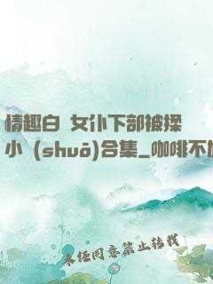 情趣白絲女仆下部被揉小說(shuō)合集