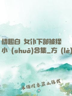 情趣白絲女仆下部被揉小說(shuō)合集