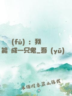 惡靈復(fù)蘇：我能變成一只鬼