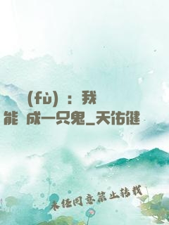 惡靈復(fù)蘇：我能變成一只鬼