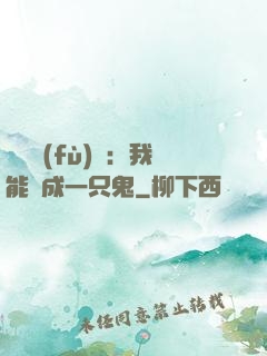 惡靈復(fù)蘇：我能變成一只鬼