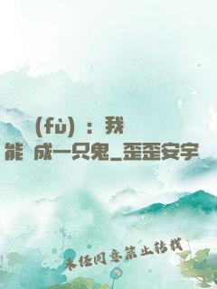 惡靈復(fù)蘇：我能變成一只鬼