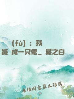 惡靈復(fù)蘇：我能變成一只鬼