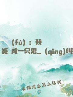 惡靈復(fù)蘇：我能變成一只鬼