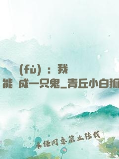 惡靈復(fù)蘇：我能變成一只鬼