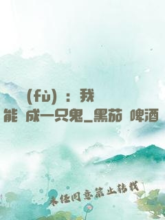 惡靈復(fù)蘇：我能變成一只鬼