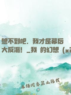 想不到吧，我才是幕后大反派！