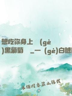 想吃你身上兩個(gè)黑葡萄視頻