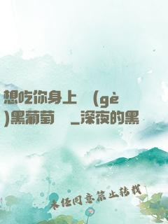 想吃你身上兩個(gè)黑葡萄視頻