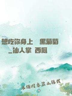 想吃你身上兩個黑葡萄視頻