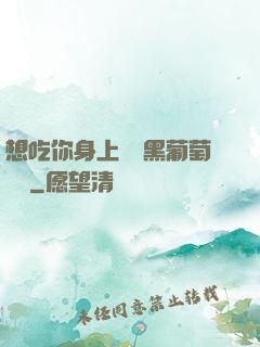 想吃你身上兩個黑葡萄視頻