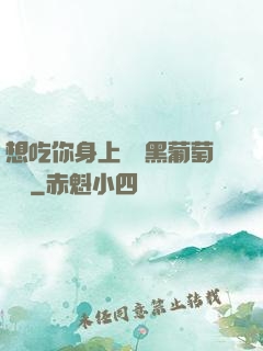 想吃你身上兩個黑葡萄視頻