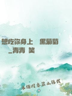 想吃你身上兩個黑葡萄視頻