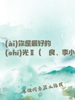 愛(ài)你是最好的時(shí)光Ⅱ（鐘漢良、李小冉主演電視劇《今生有你》原著）