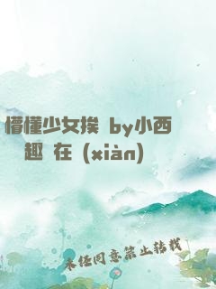 懵懂少女挨記by小西餅筆趣閣在線(xiàn)閱讀