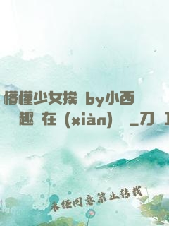 懵懂少女挨記by小西餅筆趣閣在線(xiàn)閱讀