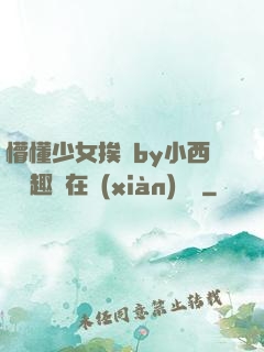 懵懂少女挨記by小西餅筆趣閣在線(xiàn)閱讀