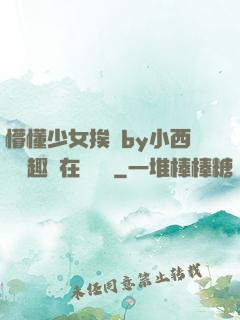懵懂少女挨記by小西餅筆趣閣在線閱讀