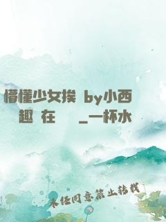 懵懂少女挨記by小西餅筆趣閣在線閱讀
