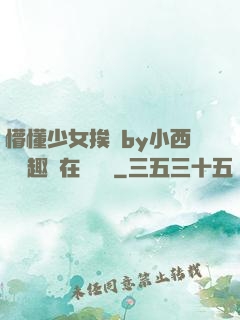 懵懂少女挨記by小西餅筆趣閣在線閱讀
