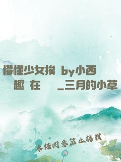 懵懂少女挨記by小西餅筆趣閣在線閱讀