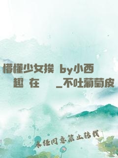 懵懂少女挨記by小西餅筆趣閣在線閱讀