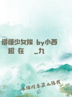 懵懂少女挨記by小西餅筆趣閣在線閱讀