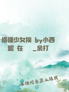 懵懂少女挨記by小西餅筆趣閣在線閱讀