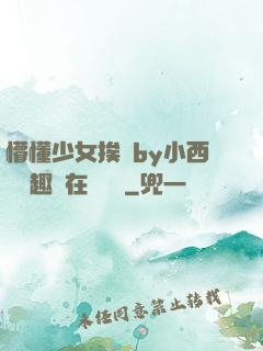 懵懂少女挨記by小西餅筆趣閣在線閱讀