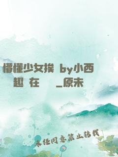 懵懂少女挨記by小西餅筆趣閣在線閱讀