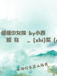 懵懂少女挨記by小西餅筆趣閣在線閱讀