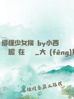 懵懂少女挨記by小西餅筆趣閣在線閱讀