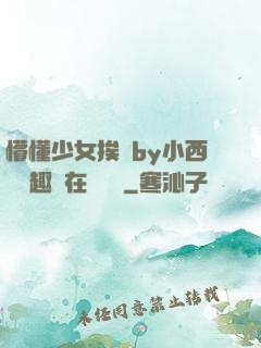 懵懂少女挨記by小西餅筆趣閣在線閱讀