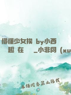 懵懂少女挨記by小西餅筆趣閣在線閱讀