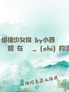 懵懂少女挨記by小西餅筆趣閣在線閱讀
