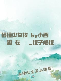 懵懂少女挨記by小西餅筆趣閣在線閱讀