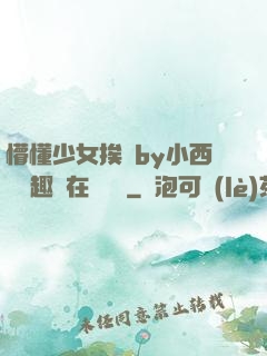 懵懂少女挨記by小西餅筆趣閣在線閱讀