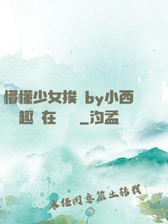 懵懂少女挨記by小西餅筆趣閣在線閱讀