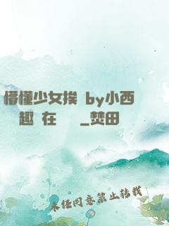 懵懂少女挨記by小西餅筆趣閣在線閱讀