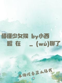 懵懂少女挨記by小西餅筆趣閣在線閱讀