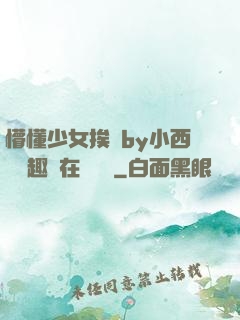 懵懂少女挨記by小西餅筆趣閣在線閱讀